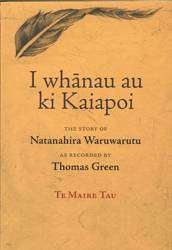 I Whanau Au Ki Kaiapoi : The Story of Natanahira Waruwarutu as Recorded by Thomas Green