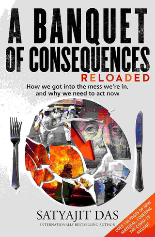 A Banquet Of Consequences Reloaded : How We Got Into The Mess We-re In, And Why We Need To Act Now