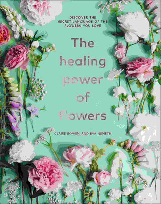 The Healing Power Of Flowers : Discover The Secret Language Of The Flowers You Love