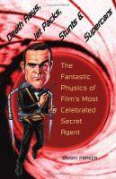 Death Rays Jet Packs Stunts and Supercars : The Fantastic Physics of Films Most Celebrated Secret Agent