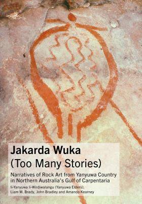 Jakarda Wuka (Too Many Stories) : Narratives of Rock Art fro m Yanyuwa Country in Northern Australia-s Gulf of Carpentari