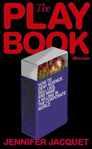 The Playbook : How to Deny Science Sell Lies and Make a Killing in the Corporate World