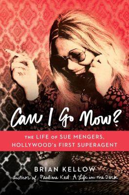 Can I Go Now : the Life of Sue Mengers Hollywood-s First Superagent