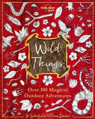 Wild Things : Over 100 Magical Outdoor Adventures : Lonely Planet Kids