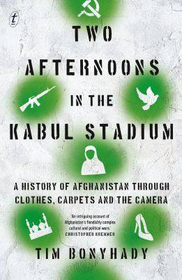 Two Afternoons in the Kabul Stadium : A History of Afghanistan Through Clothes Carpet and the Camera