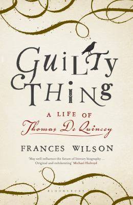 Guilty Thing : A Life of Thomas de Quincey