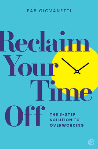 Reclaim Your Time Off : The 3 Step Solution to Overworking