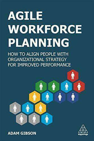 Agile Workforce Planning : How to Align People with Organizational Strategy for Improved Performance