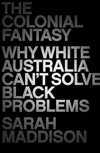 The Colonial Fantasy : Why White Australia Can-t Solve Black Problems