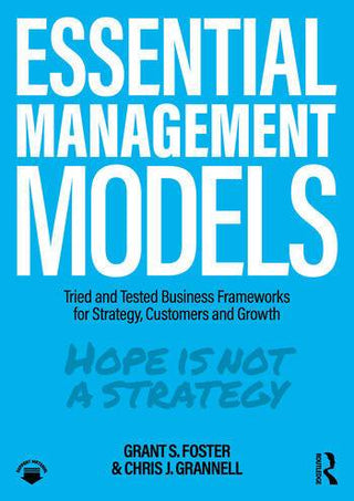 Essential Management Models : Tried and Tested Business Frameworks for Strategy Customers and Growth