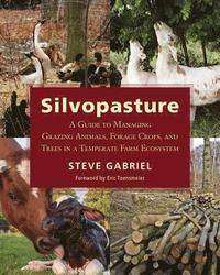 Silvopasture : How to Integrate Pastured Animals Forage Crops and Trees in a Temperate Farm Ecosystem