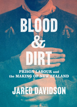 Blood and Dirt: Prison Labour and the Making of New Zealand