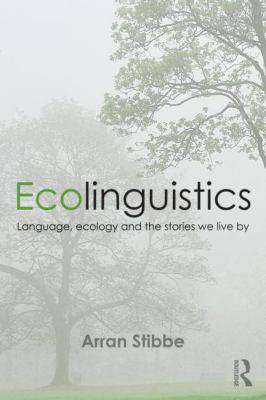 Ecolinguistics : Language Ecology and the Stories We Live By