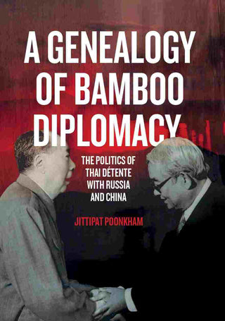 A Genealogy of Bamboo Diplomacy : The Politics of Thai Detente with Russia and China