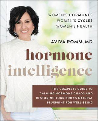 Hormone Intelligence : The Complete Guide to Calming Hormone Chaos and Restoring Your Body-s Natural Blueprint