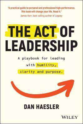 The Act of Leadership : A Playbook for Leading with Humility Clarity and Purpose