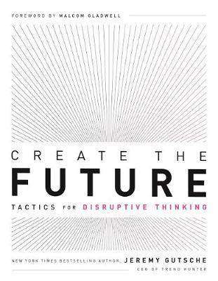 Create the Future : Tactics for Disruptive Thinking