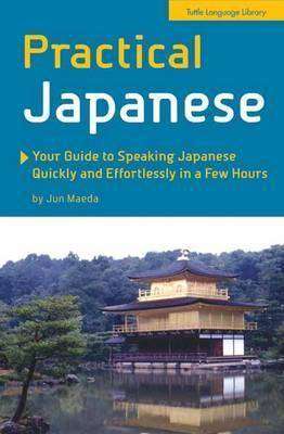 Practical Japanese : Your Guide to Speaking Japanese Quickly and Effortlessly in a Few Hours