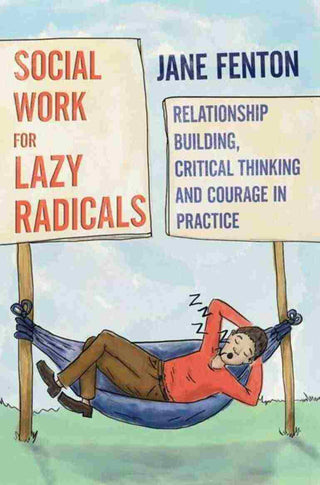 Social Work for Lazy Radicals : Relationship Building Critical Thinking and Courage in Practice