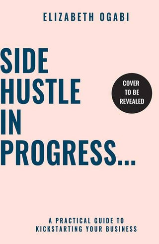 Side Hustle in Progress : A Practical Guide to Kickstarting Your Business