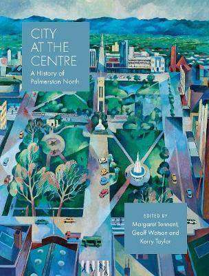 City at the Centre : A History of Palmerston North