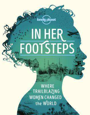 In Her Footsteps : Where Trailblazing Women Changed the World