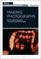 Making Photographs : Planning Developing and Creating Original Photography