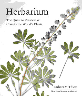 Herbarium : The Quest to Preserve and Classify the World-s Plants