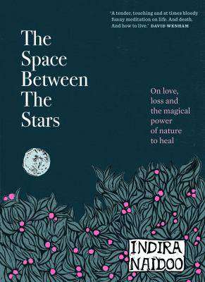 The Space Between the Stars : On Love Loss and the Magical Power of Nature to Heal