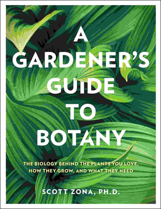 A Gardener-s Guide to Botany : The Biology Behind the Plants You Love How They Grow and What They Need