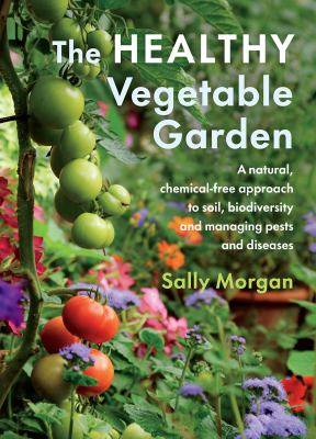 The Healthy Vegetable Garden : A Natural Chemical-Free Appro ach to Soil Biodiversity and Managing Pests and Diseases