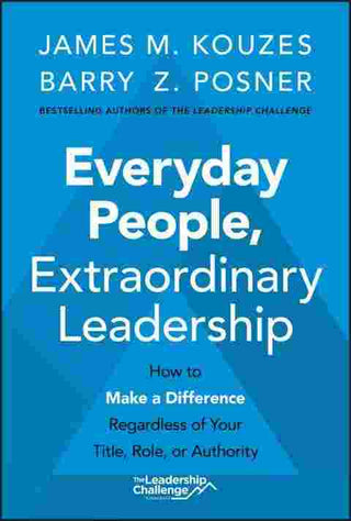 Everyday People Extraordinary Leadership : How to Make a Difference Regardless of Your Title Role or Authority