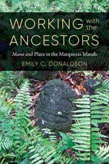 Working with the Ancestors : Mana and Place in the Marquesas Islands