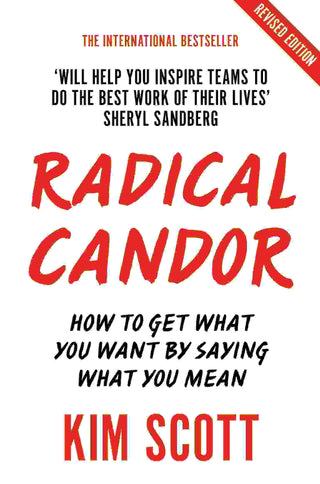 Radical Candor : How to Get What You Want by Saying What You Mean