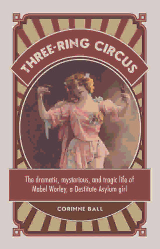 Three - ring circus : The dramatic mysterious and tragic life of Mabel Worley a Destitute Asylum girl