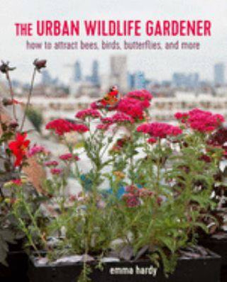 The Urban Wildlife Gardener : How to Attract Bees Birds Butterflies and More