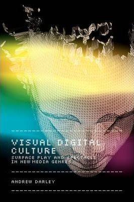 Visual Digital Culture : Surface Play and Spectacle in New Media Genres