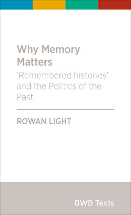 Why Memory Matters : Remembered histories and the Politics of the Past