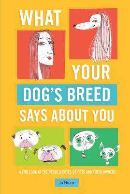 What Your Dog-s Breed Says about You : A Fun Look at the Peculiarities of Pets and Their Owners