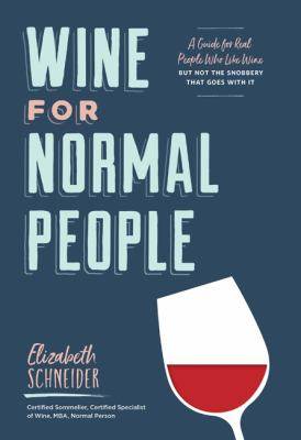 Wine for Normal People : A Guide for Real People Who Like Wine but Not the Snobbery That Goes with It