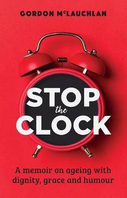 Stop the Clock : A Memoir on Ageing with Dignity Grace and Humour