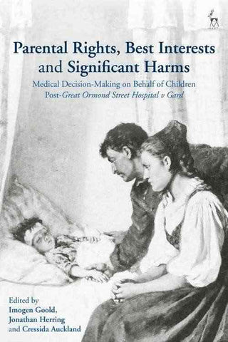 Parental Rights Best Interests and Significant Harms : Medic al Decision-Making on Behalf of Children Post-Great Ormond S