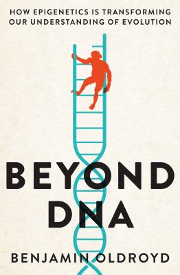 Beyond DNA : How Epigenetics Is Transforming Our Understanding of Evolution