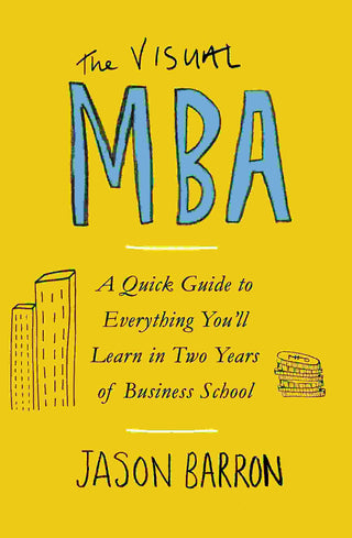 The Visual MBA : A Quick Guide to Everything You-ll Learn in Two Years of Business School