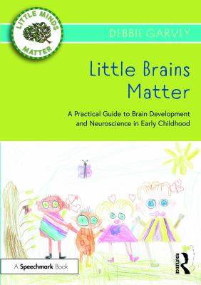 Little Brains Matter : A Practical Guide to Brain Development and Neuroscience in Early Childhood