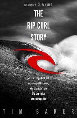 The Rip Curl Story : 50 Years of Perfect Surf International Business Wild Characters and the Search for the Ultimate Rid