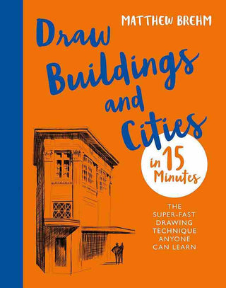 Draw Buildings and Cities in 15 Minutes : The Super Fast Drawing Technique Anyone Can Learn