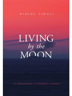 Living by the Moon : Te Maramataka O Te Whanau a Apanui