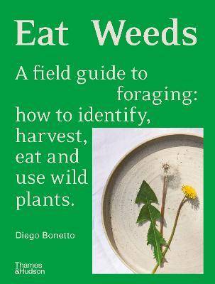 Eat Weeds : A Field Guide to Foraging How to Identify Harvest Eat and Use Wild Plants