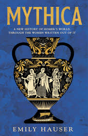 Mythica: A New History of Homer-s World, Through the Women Written Out of It